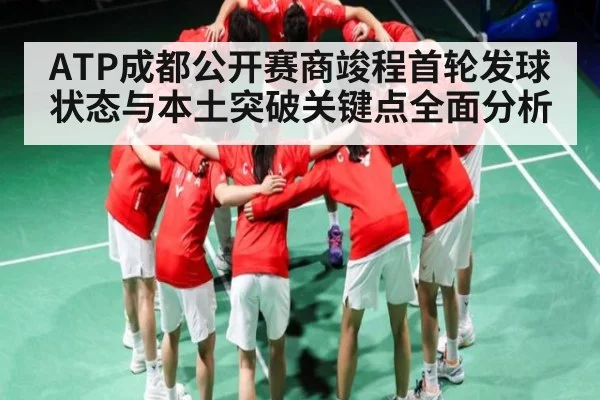 ATP成都公开赛商竣程首轮发球状态与本土突破关键点全面分析（MKsports）